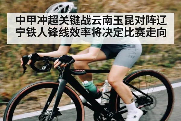 中甲冲超关键战云南玉昆对阵辽宁铁人锋线效率将决定比赛走向