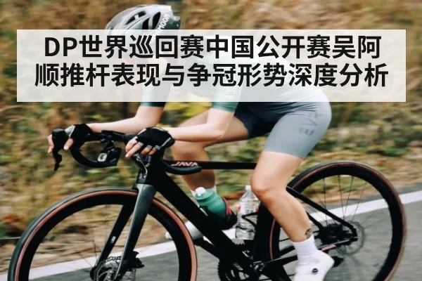 DP世界巡回赛中国公开赛吴阿顺推杆表现与争冠形势深度分析