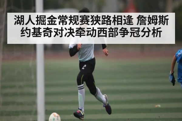 湖人掘金常规赛狭路相逢 詹姆斯约基奇对决牵动西部争冠分析