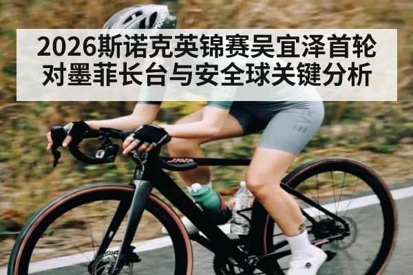 2026斯诺克英锦赛吴宜泽首轮对墨菲长台与安全球关键分析